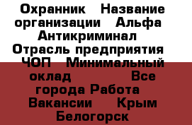 Охранник › Название организации ­ Альфа - Антикриминал › Отрасль предприятия ­ ЧОП › Минимальный оклад ­ 33 000 - Все города Работа » Вакансии   . Крым,Белогорск